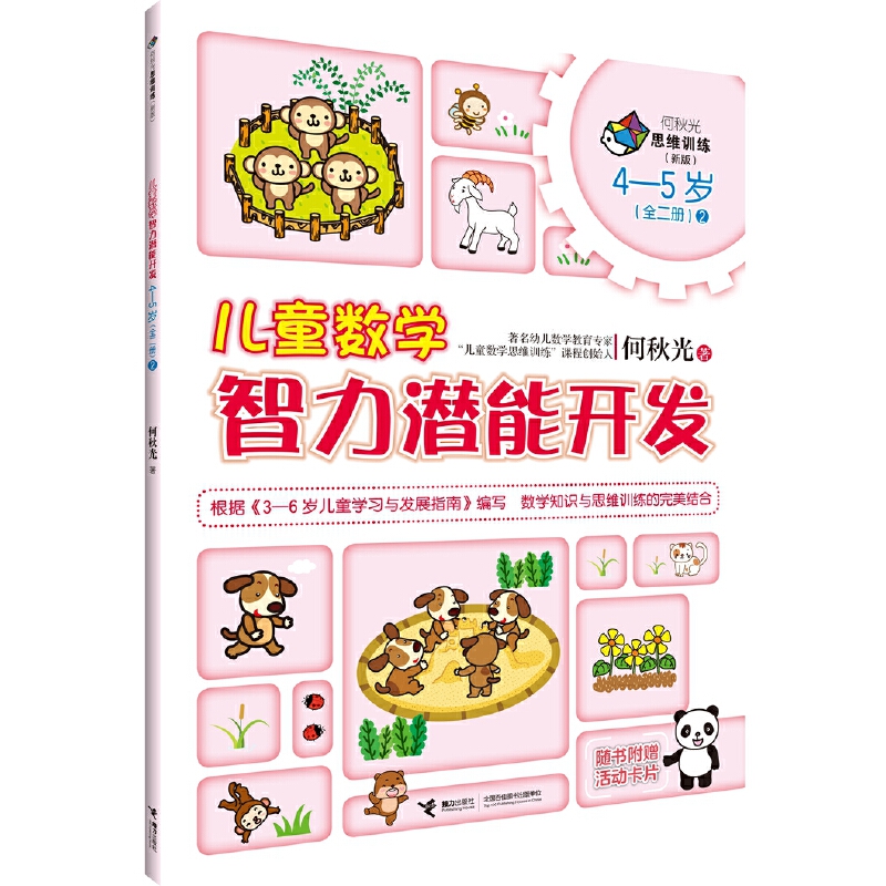 4-5岁 儿童数学智力潜能开发2 --    “何秋光思维训练（新版）•儿童数学智力潜能开发”是“何秋光思维训练·儿童数学智力潜能开发”系列图书的全新改版。它是何秋光专为3―6岁儿童进行系统数学知识学习与数学思维训练编写的数学益智游戏类图书。全套书共计6册，分别为3―4岁（全一册）、4―5岁（全二册）、5―6岁（全三册）。       该系列图书根据《3-6岁儿童学习与发展指南》编写，以思维过程为主线，以数学知识为载体，依据儿童生理、心理特征和认知水平，根据学前儿童数学教育目标和内容编写而成，为3―6岁儿童提供了数、形、量、时、空等方面的综合练习，内容丰富，富有童趣，形式多样，易于操作，突出培养儿童学习数学的兴趣、方法、能力、习惯，在现有数学知识的范围里更好地发展儿童的思维能力。可以说，这套图书是作者40余年来儿童数学教学理论与实践研究成果的结晶。